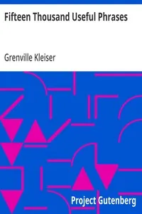Fifteen Thousand Useful Phrases: A Practical Handbook Of Pertinent Expressions, Striking Similes, Literary, Commercial, Conversational, And Oratorical Terms, For The Embellishment Of Speech And Literature, And The Improvement Of The Vocabulary Of Tho — Grenville Kleiser cover