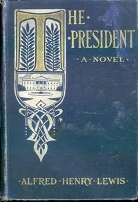 The President: A Novel — Alfred Henry Lewis cover