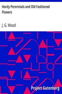 Hardy Perennials and Old Fashioned Flowers: Describing the Most Desirable Plants, for Borders, Rockeries, and Shrubberies. — J. G. (John George) Wood cover