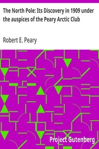 The North Pole: Its Discovery in 1909 under the auspices of the Peary Arctic Club — Robert E. (Robert Edwin) Peary cover
