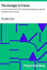 The stranger in France : $b or, a tour from Devonshire to Paris illustrated by engravings in aqua tint of sketches taken on the spot. — John, Sir Carr cover