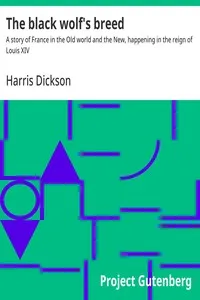 The black wolf's breed : $b A story of France in the Old world and the New, happening in the reign of Louis XIV — Harris Dickson cover