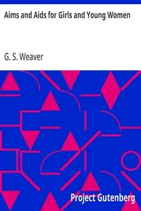 Aims and Aids for Girls and Young Women: On the Various Duties of Life, Physical, Intellectual, And; Moral Development; Self-Culture, Improvement, Dress, Beauty,; Fashion, Employment, Education, The Home Relations, Their; Duties To Young Men, Marriag — G. S. (George Sumner) Weaver cover