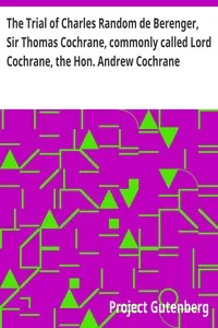 The Trial of Charles Random de Berenger, Sir Thomas Cochrane, commonly called Lord Cochrane, the Hon. Andrew Cochrane Johnstone, Richard Gathorne Butt, Ralph Sandom, Alexander M'Rae, John Peter Holloway, and Henry Lyte for A Conspiracy: In the Court — Anonymous cover