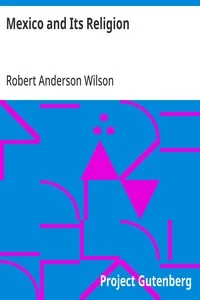 Mexico and Its Religion: With Incidents of Travel in That Country During Parts of the Years 1851-52-53-54, and Historical Notices of Events Connected With Places Visited — Robert Anderson Wilson cover