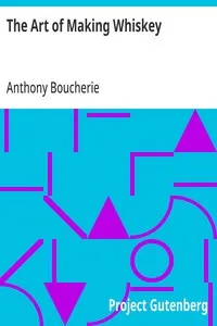 The Art of Making Whiskey: So As to Obtain a Better, Purer, Cheaper and Greater Quantity of Spirit, From a Given Quantity of Grain. Also, the Art of Converting It into Gin, after the Process of the Holland Distillers — Anthony Boucherie cover