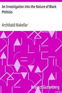 An Investigation into the Nature of Black Phthisis: or Ulceration Induced by Carbonaceous Accumulation in the Lungs of Coal Miners — Archibald Makellar cover