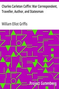 Charles Carleton Coffin: War Correspondent, Traveller, Author, and Statesman — William Elliot Griffis cover