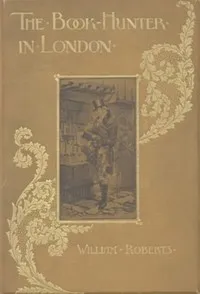The Book-Hunter in London: Historical and Other Studies of Collectors and Collecting — W. (William) Roberts cover