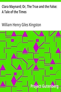 Clara Maynard; Or, The True and the False: A Tale of the Times — William Henry Giles Kingston cover