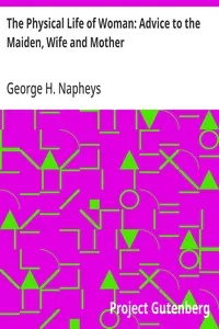 The Physical Life of Woman: Advice to the Maiden, Wife and Mother — George H. (George Henry) Napheys cover