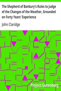 The Shepherd of Banbury's Rules to Judge of the Changes of the Weather, Grounded on Forty Years' Experience — John (Shepherd) Claridge cover