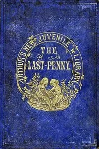 The Last Penny and Other Stories — T. S. (Timothy Shay) Arthur cover