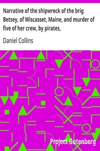 Narrative of the shipwreck of the brig Betsey, of Wiscasset, Maine, and murder of five of her crew, by pirates,: on the coast of Cuba, Dec. 1824. — Daniel Collins cover