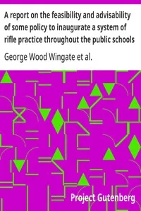 A report on the feasibility and advisability of some policy to inaugurate a system of rifle practice throughout the public schools of the country — George Wood Wingate cover