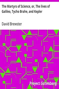 The Martyrs of Science, or, The lives of Galileo, Tycho Brahe, and Kepler — David Brewster cover