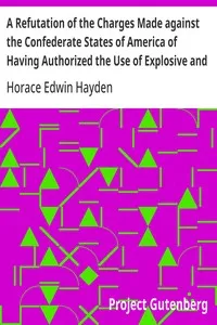 A Refutation of the Charges Made against the Confederate States of America of Having Authorized the Use of Explosive and Poisoned Musket and Rifle Balls during the Late Civil War of 1861-65 — Horace Edwin Hayden cover