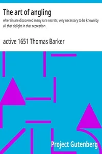 The art of angling : $b wherein are discovered many rare secrets, very necessary to be known by all that delight in that recreation — Thomas, active 1651 Barker cover