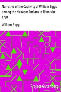 Narrative of the Captivity of William Biggs among the Kickapoo Indians in Illinois in 1788 — William Biggs cover