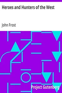 Heroes and Hunters of the West: Comprising Sketches and Adventures of Boone, Kenton, Brady, Logan, Whetzel, Fleehart, Hughes, Johnson, &c. — John Frost cover