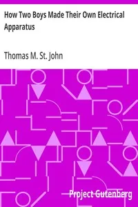 How Two Boys Made Their Own Electrical Apparatus: Containing Complete Directions for Making All Kinds of Simple Apparatus for the Study of Elementary Electricity — Thomas M. (Thomas Matthew) St. John cover
