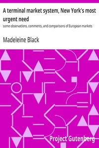 A terminal market system, New York's most urgent need : $b some observations, comments, and comparisons of European markets — Madeleine Black cover