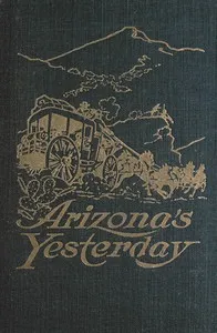 Arizona's yesterday : $b Being the narrative of John H. Cady, pioneer — John H. (John Henry) Cady cover