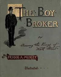 The Boy Broker; Or, Among the Kings of Wall Street — Frank Andrew Munsey cover