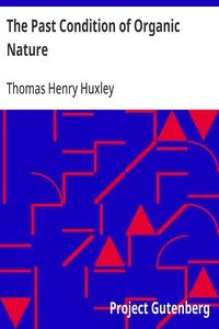 The Past Condition of Organic Nature: Lecture II. (of VI.), "Lectures to Working Men", at the Museum of Practical Geology, 1863, on Darwin's Work: "Origin of Species" — Thomas Henry Huxley cover