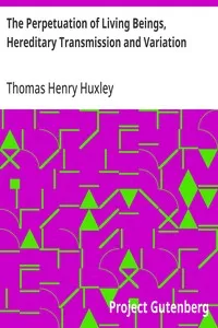 The Perpetuation of Living Beings, Hereditary Transmission and Variation: Lecture IV. (of VI.), "Lectures to Working Men", at the Museum of Practical Geology, 1863, on Darwin's Work: "Origin of Species" — Thomas Henry Huxley cover