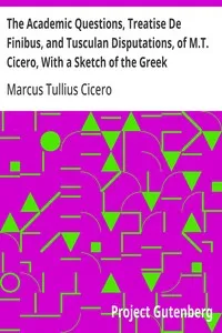 The Academic Questions, Treatise De Finibus, and Tusculan Disputations, of M.T. Cicero, With a Sketch of the Greek Philosophers Mentioned by Cicero — Marcus Tullius Cicero cover