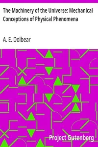 The Machinery of the Universe: Mechanical Conceptions of Physical Phenomena — A. E. (Amos Emerson) Dolbear cover