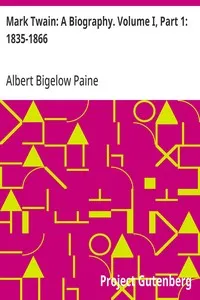 Mark Twain: A Biography. Volume I, Part 1: 1835-1866 — Albert Bigelow Paine cover
