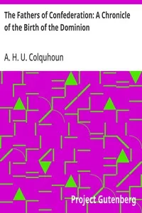 The Fathers of Confederation: A Chronicle of the Birth of the Dominion — A. H. U. (Arthur Hugh Urquhart) Colquhoun cover