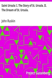 Saint Ursula: I. The Story of St. Ursula. II. The Dream of St. Ursula. — John Ruskin cover
