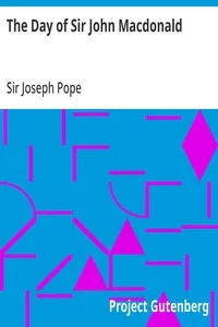 The Day of Sir John Macdonald: A Chronicle of the First Prime Minister of the Dominion — Joseph, Sir Pope cover