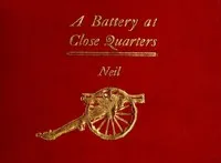 A Battery at Close Quarters: A Paper Read before the Ohio Commandery of the Loyal Legion, October 6, 1909 — Henry M. (Henry Moore) Neil cover