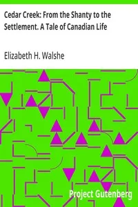 Cedar Creek: From the Shanty to the Settlement. A Tale of Canadian Life — Elizabeth H. (Elizabeth Hely) Walshe cover