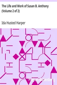 The Life and Work of Susan B. Anthony (Volume 2 of 2): Including Public Addresses, Her Own Letters and Many From Her Contemporaries During Fifty Years — Ida Husted Harper cover