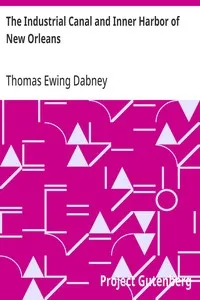 The Industrial Canal and Inner Harbor of New Orleans: History, Description and Economic Aspects of Giant Facility Created to Encourage Industrial Expansion and Develop Commerce — Thomas Ewing Dabney cover