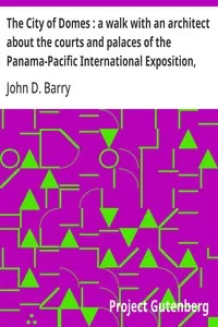 The City of Domes : a walk with an architect about the courts and palaces of the Panama-Pacific International Exposition, with a discussion of its architecture, its sculpture, its mural decorations, its coloring and its lighting, preceded by a histor — John D. (John Daniel) Barry cover