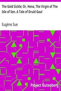 The Gold Sickle; Or, Hena, The Virgin of The Isle of Sen. A Tale of Druid Gaul — Eugène Sue cover