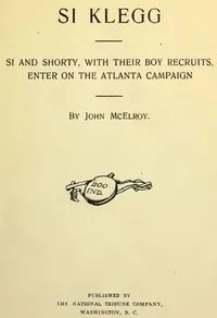 Si Klegg, Book 6: Si and Shorty, with Their Boy Recruits, Enter on the Atlanta Campaign — John McElroy cover