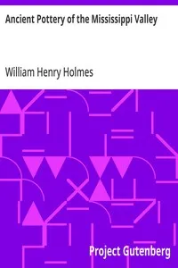 Ancient Pottery of the Mississippi Valley: Fourth Annual Report of the Bureau of Ethnology to the Secretary of the Smithsonian Institution, 1882-83, Government Printing Office, Washington, 1886, pages 361-436 — William Henry Holmes cover