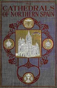 The Cathedrals of Northern Spain: Their History and Their Architecture; Together with Much of Interest Concerning the Bishops, Rulers and Other Personages Identified with Them — Charles Rudy cover