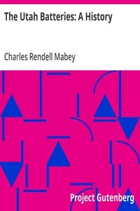 The Utah Batteries: A History: A complete account of the muster-in, sea voyage, battles, skirmishes and barrack life of the Utah batteries, together with biographies of officers and muster-out rolls. — Charles Rendell Mabey cover