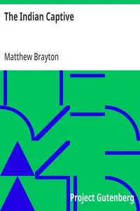 The Indian Captive: A narrative of the adventures and sufferings of Matthew Brayton in his thirty-four years of captivity among the Indians of north-western America — Matthew Brayton cover