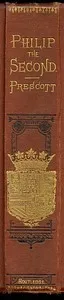 History of the Reign of Philip the Second, King of Spain, Vols. 1 and 2 — William Hickling Prescott cover