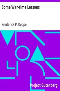 Some War-time Lessons: The Soldier's Standards of Conduct; The War As a Practical Test of American Scholarship; What Have We Learned? — Frederick P. (Frederick Paul) Keppel cover