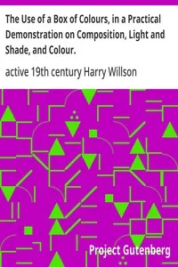The Use of a Box of Colours, in a Practical Demonstration on Composition, Light and Shade, and Colour. — Harry, active 19th century Willson cover